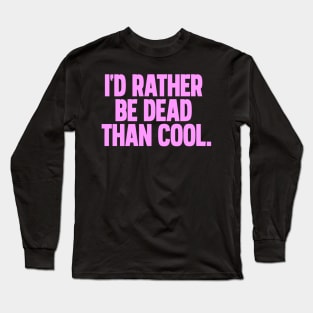 Id rather be dead than cool Long Sleeve T-Shirt